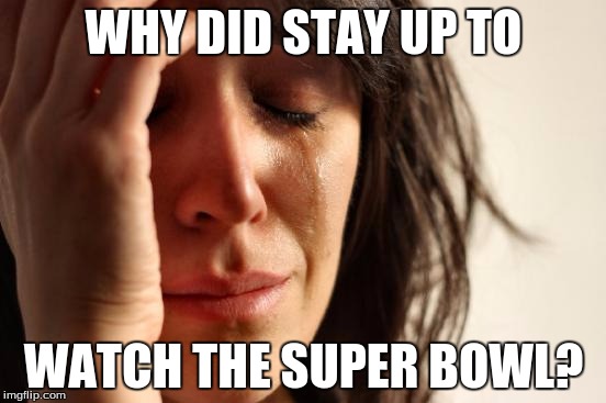 First World Problems | WHY DID STAY UP TO; WATCH THE SUPER BOWL? | image tagged in memes,first world problems | made w/ Imgflip meme maker