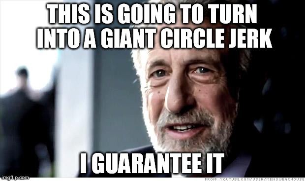 I Guarantee It | THIS IS GOING TO TURN INTO A GIANT CIRCLE JERK; I GUARANTEE IT | image tagged in memes,i guarantee it | made w/ Imgflip meme maker