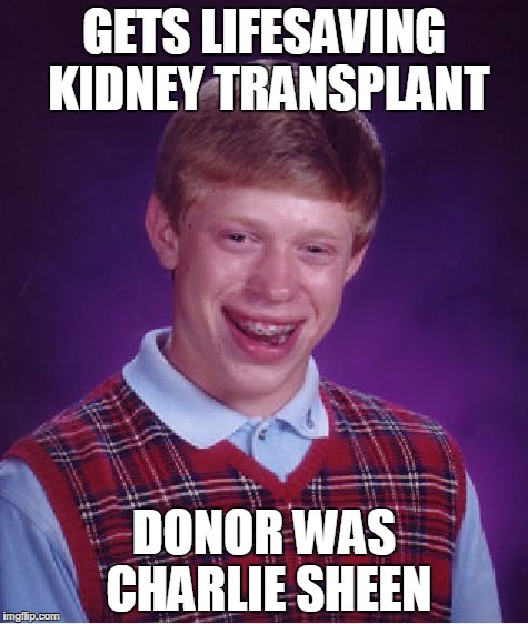 Bad Luck Brian Meme | GETS LIFESAVING KIDNEY TRANSPLANT; DONOR WAS CHARLIE SHEEN | image tagged in memes,bad luck brian | made w/ Imgflip meme maker