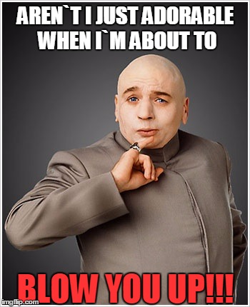 Dr Evil | AREN`T I JUST ADORABLE WHEN I`M ABOUT TO; BLOW YOU UP!!! | image tagged in memes,dr evil | made w/ Imgflip meme maker