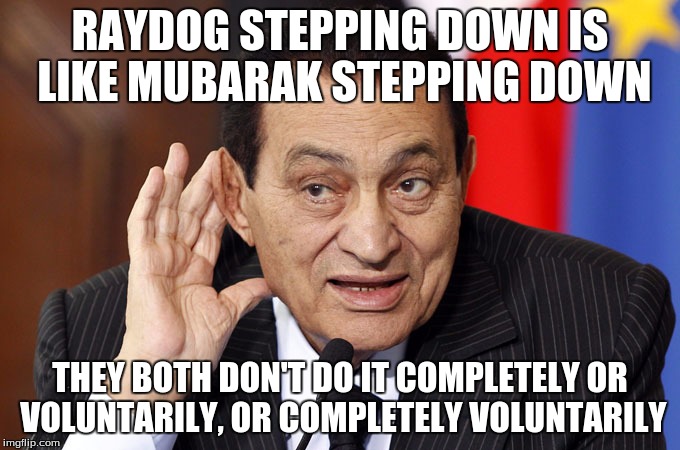 Hosni Mubarak wouldn't leave the leaderboard until a revolution happened | RAYDOG STEPPING DOWN IS LIKE MUBARAK STEPPING DOWN; THEY BOTH DON'T DO IT COMPLETELY OR VOLUNTARILY, OR COMPLETELY VOLUNTARILY | image tagged in hosni mubarak,raydog,stepping down,leaderboard,revolution | made w/ Imgflip meme maker