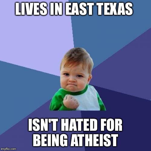 im an atheist and I actually found my people  | LIVES IN EAST TEXAS; ISN'T HATED FOR BEING ATHEIST | image tagged in memes,success kid,atheist | made w/ Imgflip meme maker