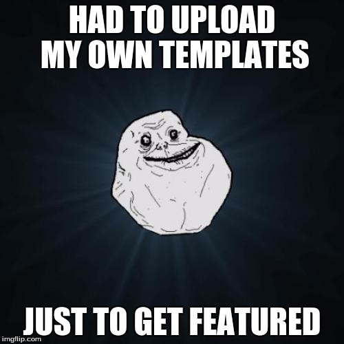 The sad truth sometimes | HAD TO UPLOAD MY OWN TEMPLATES; JUST TO GET FEATURED | image tagged in memes,forever alone,featured,template,custom template | made w/ Imgflip meme maker
