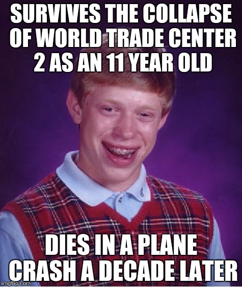 Bad Luck Brian Meme | SURVIVES THE COLLAPSE OF WORLD TRADE CENTER 2 AS AN 11 YEAR OLD; DIES IN A PLANE CRASH A DECADE LATER | image tagged in memes,bad luck brian | made w/ Imgflip meme maker