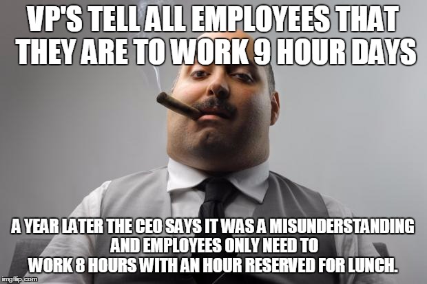 Scumbag Boss Meme | VP'S TELL ALL EMPLOYEES THAT THEY ARE TO WORK 9 HOUR DAYS; A YEAR LATER THE CEO SAYS IT WAS A MISUNDERSTANDING AND EMPLOYEES ONLY NEED TO WORK 8 HOURS WITH AN HOUR RESERVED FOR LUNCH. | image tagged in memes,scumbag boss,AdviceAnimals | made w/ Imgflip meme maker