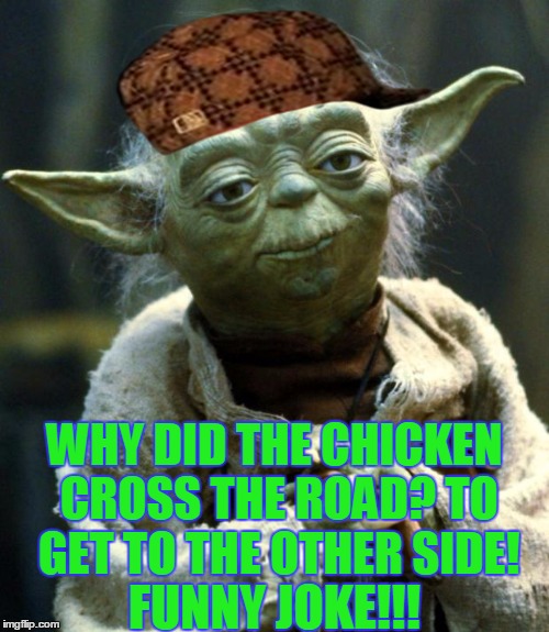 Star Wars Yoda | WHY DID THE CHICKEN CROSS THE ROAD? TO GET TO THE OTHER SIDE! FUNNY JOKE!!! | image tagged in memes,star wars yoda,scumbag | made w/ Imgflip meme maker