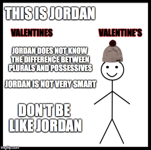 THIS IS JORDAN DON'T BE LIKE JORDAN JORDAN DOES NOT KNOW THE DIFFERENCE BETWEEN PLURALS AND POSSESSIVES JORDAN IS NOT VERY SMART VALENTINES  | made w/ Imgflip meme maker