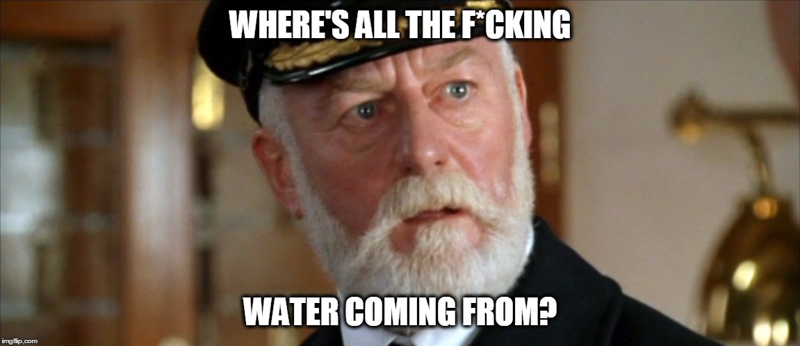 Titanic Captain | WHERE'S ALL THE F*CKING; WATER COMING FROM? | image tagged in confused | made w/ Imgflip meme maker