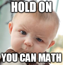 Skeptical Baby | HOLD ON; YOU CAN MATH | image tagged in memes,skeptical baby | made w/ Imgflip meme maker