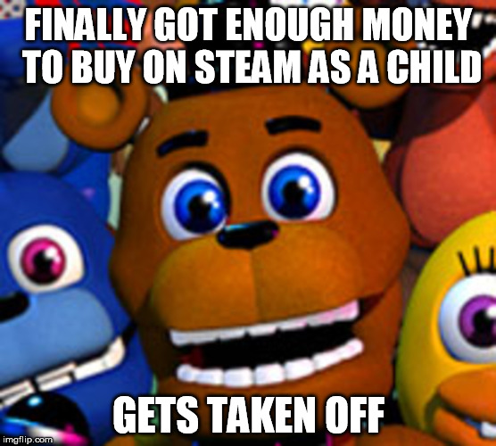 fnaf world | FINALLY GOT ENOUGH MONEY TO BUY ON STEAM AS A CHILD; GETS TAKEN OFF | image tagged in fnaf world | made w/ Imgflip meme maker
