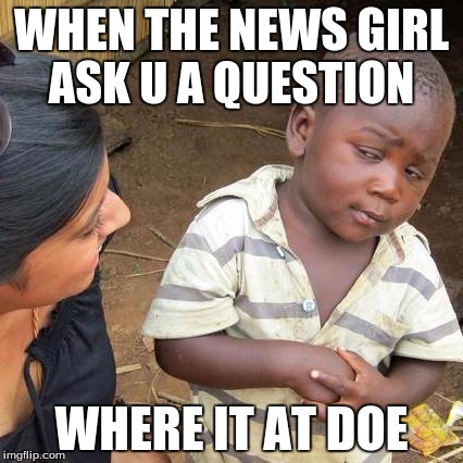 WHEN THE NEWS GIRL ASK U A QUESTION; WHERE IT AT DOE | image tagged in that's right | made w/ Imgflip meme maker