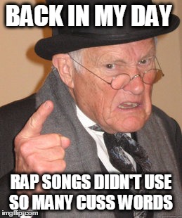 The Evolution of Rap | BACK IN MY DAY; RAP SONGS DIDN'T USE SO MANY CUSS WORDS | image tagged in memes,back in my day | made w/ Imgflip meme maker