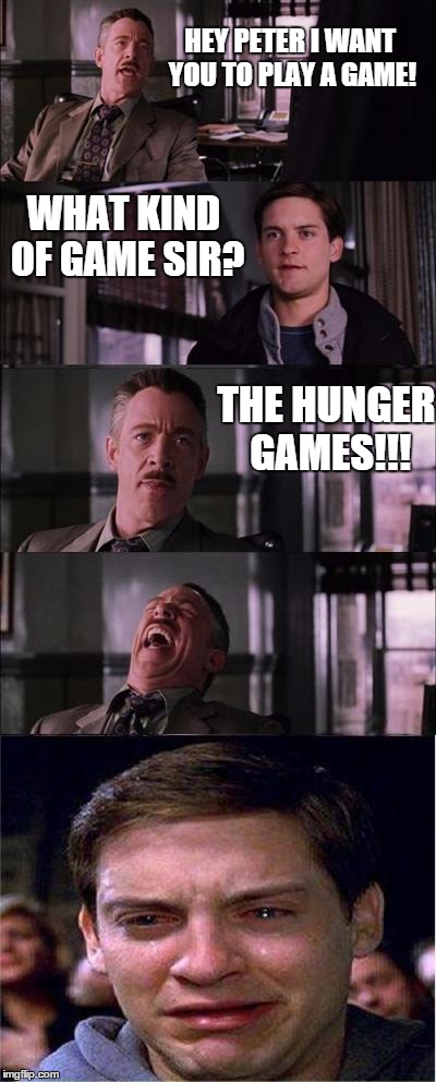 Peter Parker Cry | HEY PETER I WANT YOU TO PLAY A GAME! WHAT KIND OF GAME SIR? THE HUNGER GAMES!!! | image tagged in memes,peter parker cry,funny | made w/ Imgflip meme maker