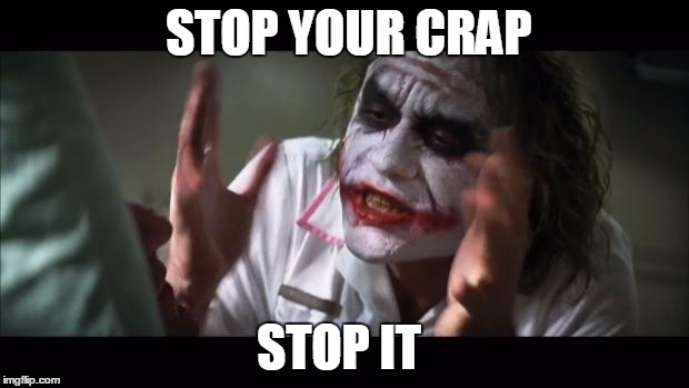 And everybody loses their minds Meme | STOP YOUR CRAP; STOP IT | image tagged in memes,and everybody loses their minds | made w/ Imgflip meme maker
