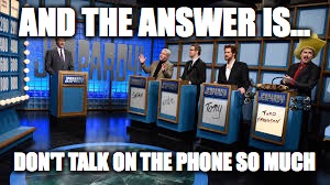 AND THE ANSWER IS... DON'T TALK ON THE PHONE SO MUCH | made w/ Imgflip meme maker