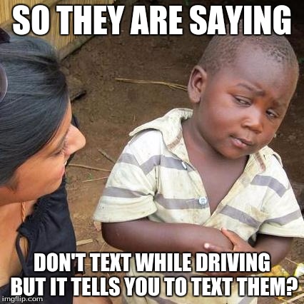 Third World Skeptical Kid Meme | SO THEY ARE SAYING DON'T TEXT WHILE DRIVING BUT IT TELLS YOU TO TEXT THEM? | image tagged in memes,third world skeptical kid | made w/ Imgflip meme maker