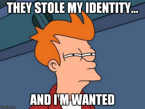 Futurama Fry Meme | THEY STOLE MY IDENTITY... AND I'M WANTED | image tagged in memes,futurama fry | made w/ Imgflip meme maker