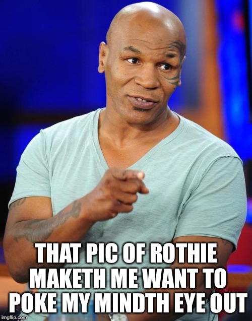 THAT PIC OF ROTHIE MAKETH ME WANT TO POKE MY MINDTH EYE OUT | made w/ Imgflip meme maker