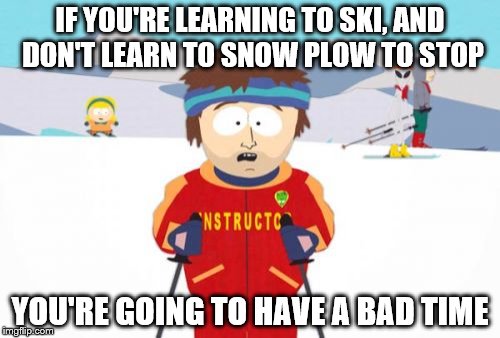 snow plow | IF YOU'RE LEARNING TO SKI, AND DON'T LEARN TO SNOW PLOW TO STOP; YOU'RE GOING TO HAVE A BAD TIME | image tagged in memes,super cool ski instructor | made w/ Imgflip meme maker
