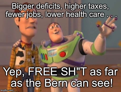 Berned again | Bigger deficits, higher taxes, fewer jobs, lower health care . . . Yep, FREE SH"T as far as the Bern can see! | image tagged in memes,bernie sanders,bern,feel the bern,socialism,x x everywhere | made w/ Imgflip meme maker