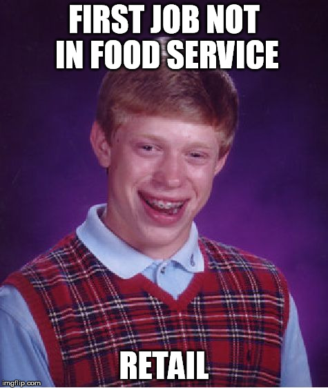 Bad Luck Brian Meme | FIRST JOB NOT IN FOOD SERVICE RETAIL | image tagged in memes,bad luck brian | made w/ Imgflip meme maker