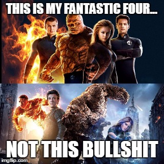 Fantastic Four | THIS IS MY FANTASTIC FOUR... NOT THIS BULLSHIT | image tagged in fantastic 4 | made w/ Imgflip meme maker