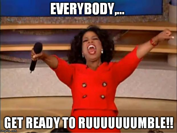 Oprah You Get A Meme | EVERYBODY,... GET READY TO RUUUUUUUMBLE!! | image tagged in memes,oprah you get a | made w/ Imgflip meme maker