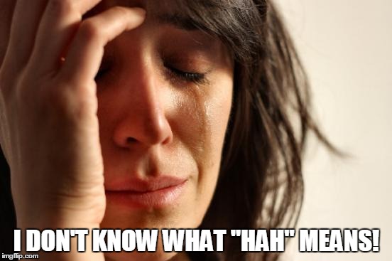 First World Problems Meme | I DON'T KNOW WHAT "HAH" MEANS! | image tagged in memes,first world problems | made w/ Imgflip meme maker