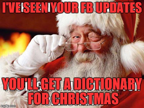 I'm late but still funny | I'VE SEEN YOUR FB UPDATES; YOU'LL GET A DICTIONARY FOR CHRISTMAS | image tagged in santa,christmas,grammar nazi | made w/ Imgflip meme maker