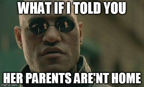 Matrix Morpheus Meme | WHAT IF I TOLD YOU; HER PARENTS ARE'NT HOME | image tagged in memes,matrix morpheus | made w/ Imgflip meme maker