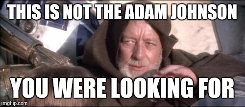 This is not the Adam Johnson you were looking for | THIS IS NOT THE ADAM JOHNSON; YOU WERE LOOKING FOR | image tagged in memes,these arent the droids you were looking for,adam johnson,nounce,this is not the adam johnson you were looking for | made w/ Imgflip meme maker