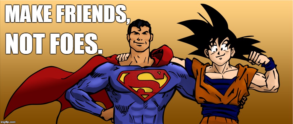 MAKE FRIENDS, NOT FOES. | image tagged in superman,goku,dc comics,dragonball | made w/ Imgflip meme maker