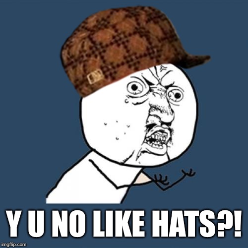 Y U No Meme | Y U NO LIKE HATS?! | image tagged in memes,y u no,scumbag | made w/ Imgflip meme maker
