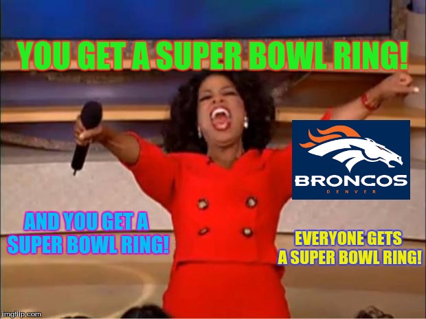 Oprah You Get A | YOU GET A SUPER BOWL RING! AND YOU GET A SUPER BOWL RING! EVERYONE GETS A SUPER BOWL RING! | image tagged in memes,oprah you get a | made w/ Imgflip meme maker