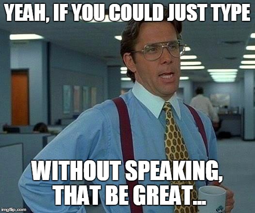 That Would Be Great Meme | YEAH, IF YOU COULD JUST TYPE; WITHOUT SPEAKING, THAT BE GREAT... | image tagged in memes,that would be great | made w/ Imgflip meme maker