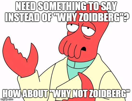 Futurama Zoidberg | NEED SOMETHING TO SAY INSTEAD OF "WHY ZOIDBERG"? HOW ABOUT "WHY NOT ZOIDBERG" | image tagged in memes,futurama zoidberg | made w/ Imgflip meme maker