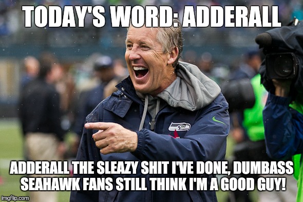 TODAY'S WORD: ADDERALL; ADDERALL THE SLEAZY SHIT I'VE DONE, DUMBASS SEAHAWK FANS STILL THINK I'M A GOOD GUY! | image tagged in football | made w/ Imgflip meme maker