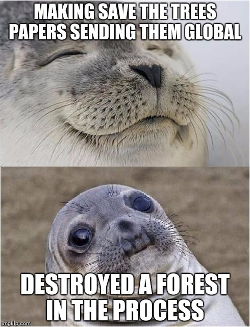 Awkward moment seal | MAKING SAVE THE TREES PAPERS SENDING THEM GLOBAL; DESTROYED A FOREST IN THE PROCESS | image tagged in awkward moment seal | made w/ Imgflip meme maker