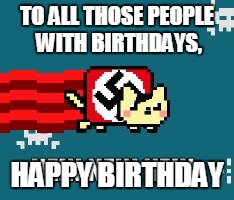 Nyan cat | TO ALL THOSE PEOPLE WITH BIRTHDAYS, HAPPY BIRTHDAY | image tagged in nyan cat | made w/ Imgflip meme maker