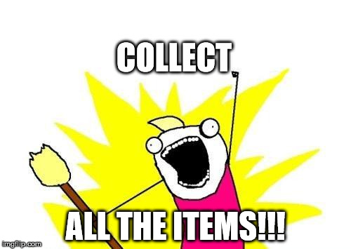X All The Y | COLLECT; ALL THE ITEMS!!! | image tagged in memes,x all the y | made w/ Imgflip meme maker