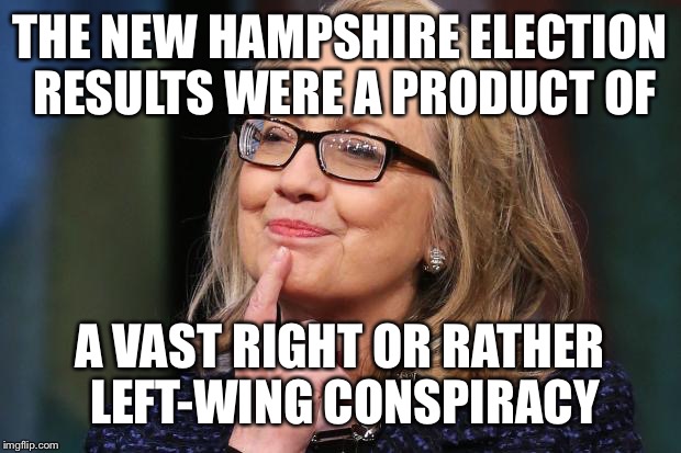 Hillary Clinton | THE NEW HAMPSHIRE ELECTION RESULTS WERE A PRODUCT OF; A VAST RIGHT OR RATHER LEFT-WING CONSPIRACY | image tagged in hillary clinton | made w/ Imgflip meme maker