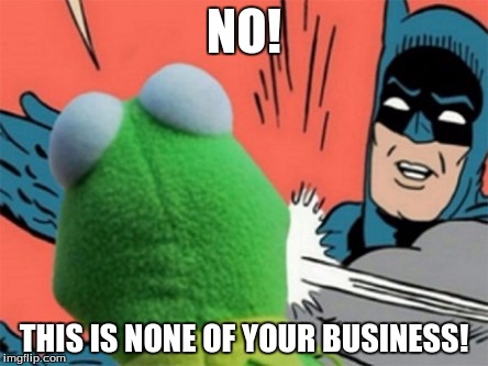 Batman slapping kermit | NO! THIS IS NONE OF YOUR BUSINESS! | image tagged in batman slapping kermit | made w/ Imgflip meme maker