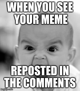 WHEN YOU SEE YOUR MEME REPOSTED IN THE COMMENTS | made w/ Imgflip meme maker