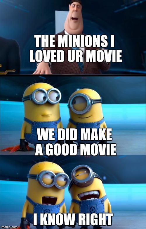minions moment | THE MINIONS I LOVED UR MOVIE; WE DID MAKE A GOOD MOVIE; I KNOW RIGHT | image tagged in minions moment | made w/ Imgflip meme maker