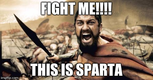 Sparta Leonidas Meme | FIGHT ME!!!! THIS IS SPARTA | image tagged in memes,sparta leonidas | made w/ Imgflip meme maker