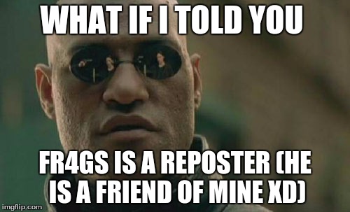 Matrix Morpheus | WHAT IF I TOLD YOU; FR4GS IS A REPOSTER (HE IS A FRIEND OF MINE XD) | image tagged in memes,matrix morpheus | made w/ Imgflip meme maker