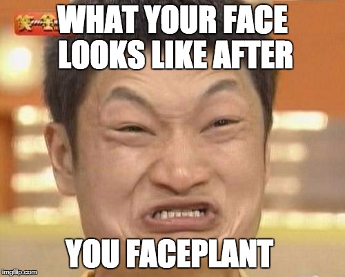 Impossibru Guy Original | WHAT YOUR FACE LOOKS LIKE AFTER; YOU FACEPLANT | image tagged in memes,impossibru guy original | made w/ Imgflip meme maker