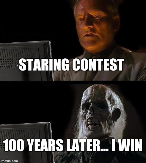 I'll Just Wait Here Meme | STARING CONTEST; 100 YEARS LATER... I WIN | image tagged in memes,ill just wait here | made w/ Imgflip meme maker