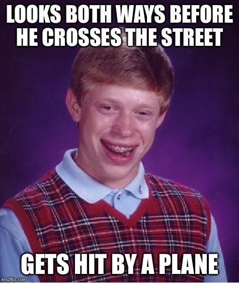 Look both ways ... | LOOKS BOTH WAYS BEFORE HE CROSSES THE STREET; GETS HIT BY A PLANE | image tagged in memes,bad luck brian,planes,funny,lol,good meme | made w/ Imgflip meme maker