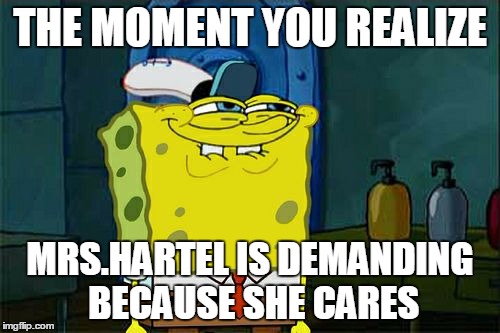 Don't You Squidward Meme | THE MOMENT YOU REALIZE; MRS.HARTEL IS DEMANDING BECAUSE SHE CARES | image tagged in memes,dont you squidward | made w/ Imgflip meme maker